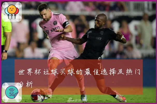 世界杯让球买球的最佳选择及热门分析