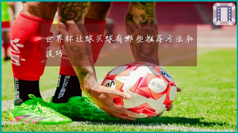 世界杯让球买球有哪些推荐方法和技巧