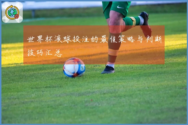 世界杯滚球投注的最佳策略与判断技巧汇总