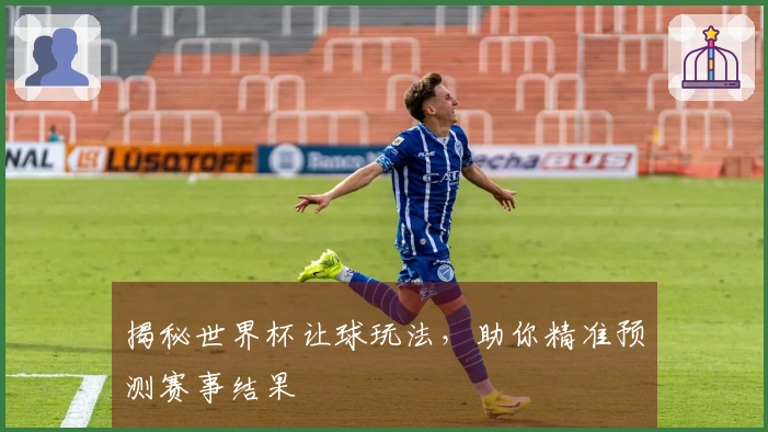揭秘世界杯让球玩法，助你精准预测赛事结果
