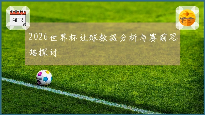 2026世界杯让球数据分析与赛前思路探讨