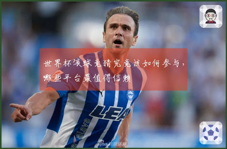 世界杯滚球竞猜究竟该如何参与，哪些平台最值得信赖