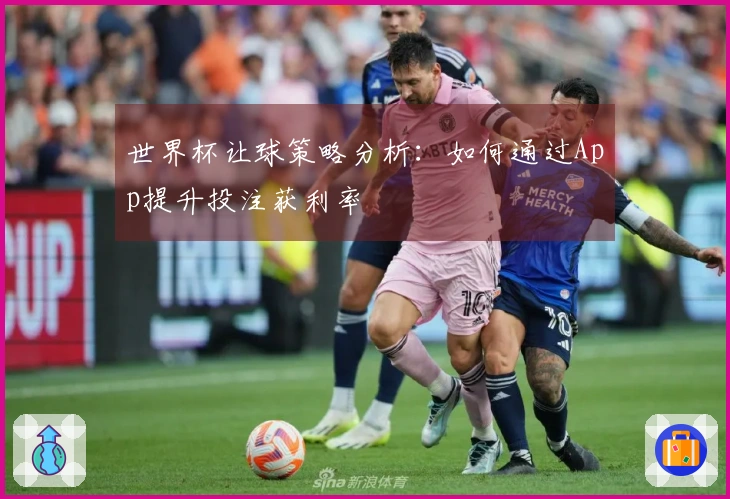 世界杯让球策略分析：如何通过App提升投注获利率