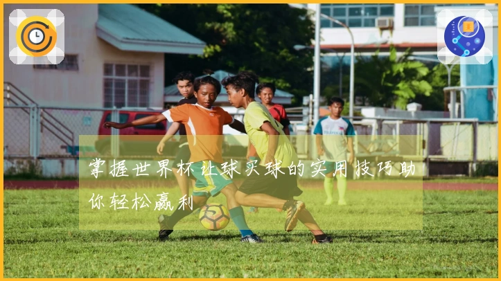 掌握世界杯让球买球的实用技巧助你轻松赢利