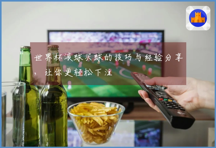世界杯滚球买球的技巧与经验分享，让你更轻松下注