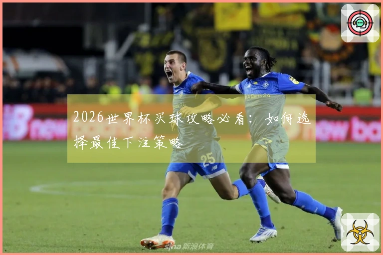 2026世界杯买球攻略必看：如何选择最佳下注策略